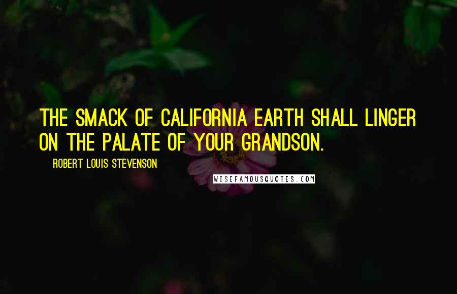 Robert Louis Stevenson Quotes: The smack of California earth shall linger on the palate of your grandson.