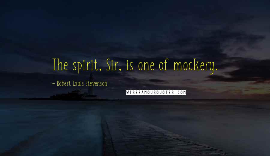 Robert Louis Stevenson Quotes: The spirit, Sir, is one of mockery.