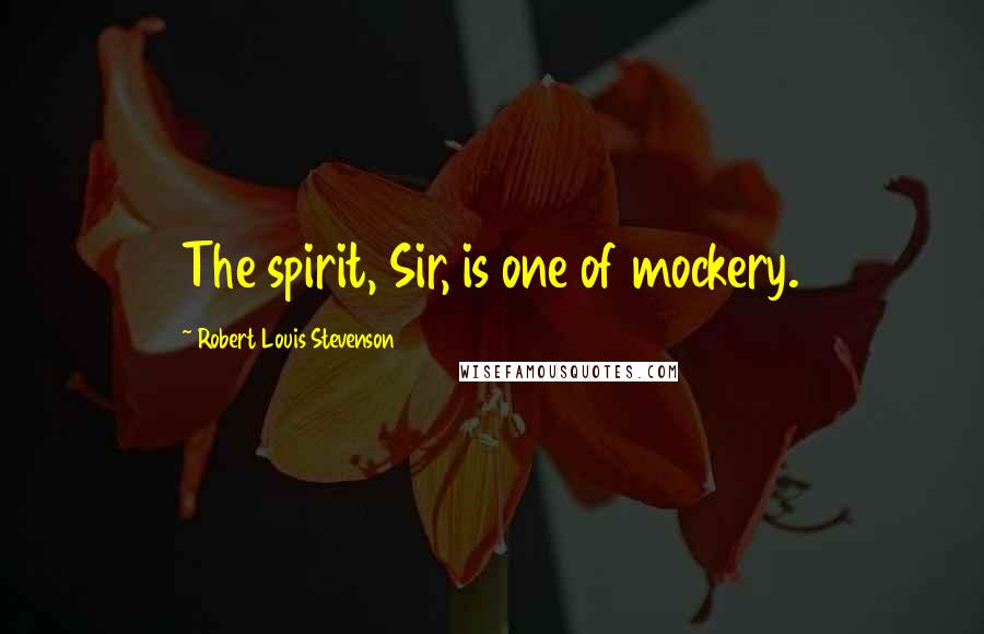 Robert Louis Stevenson Quotes: The spirit, Sir, is one of mockery.