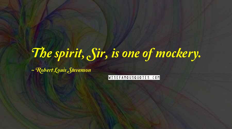 Robert Louis Stevenson Quotes: The spirit, Sir, is one of mockery.