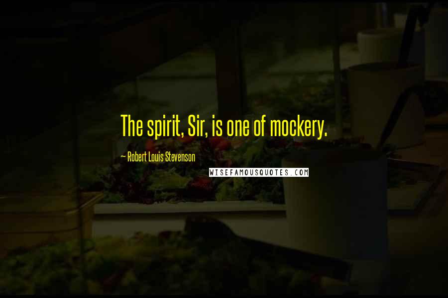 Robert Louis Stevenson Quotes: The spirit, Sir, is one of mockery.