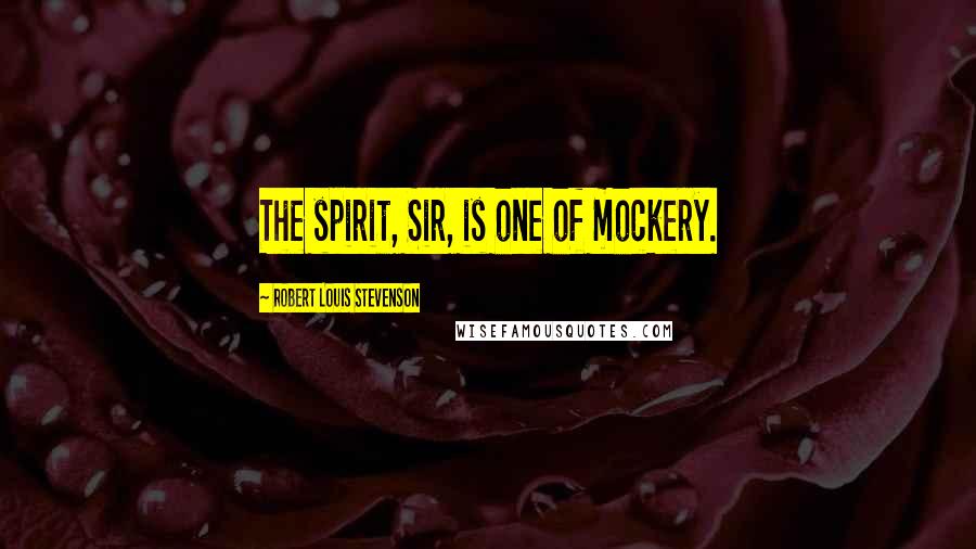 Robert Louis Stevenson Quotes: The spirit, Sir, is one of mockery.