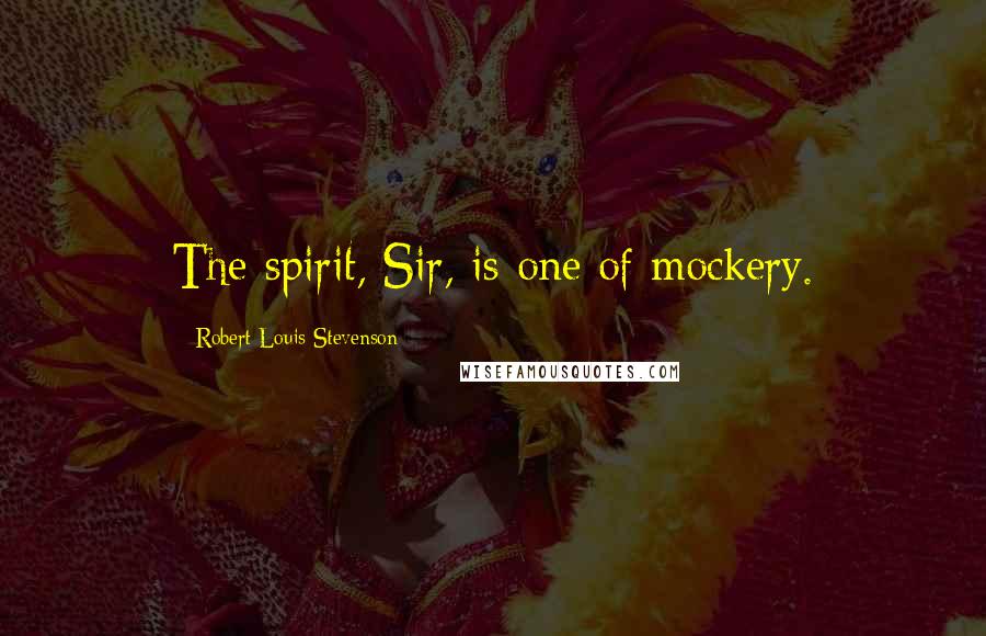 Robert Louis Stevenson Quotes: The spirit, Sir, is one of mockery.