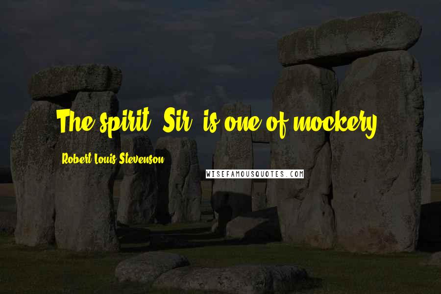 Robert Louis Stevenson Quotes: The spirit, Sir, is one of mockery.