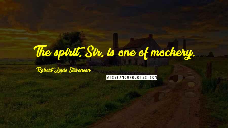 Robert Louis Stevenson Quotes: The spirit, Sir, is one of mockery.