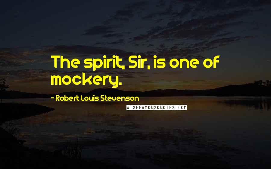 Robert Louis Stevenson Quotes: The spirit, Sir, is one of mockery.