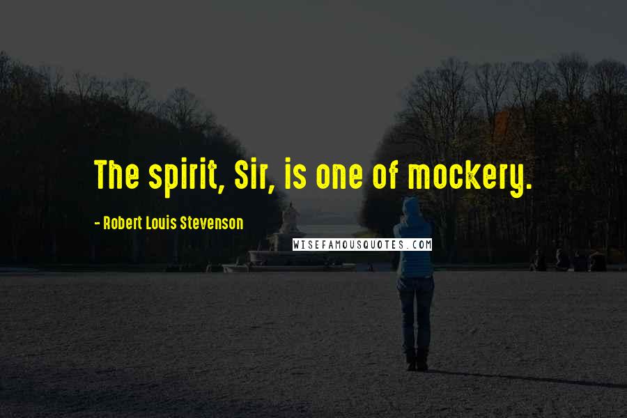 Robert Louis Stevenson Quotes: The spirit, Sir, is one of mockery.