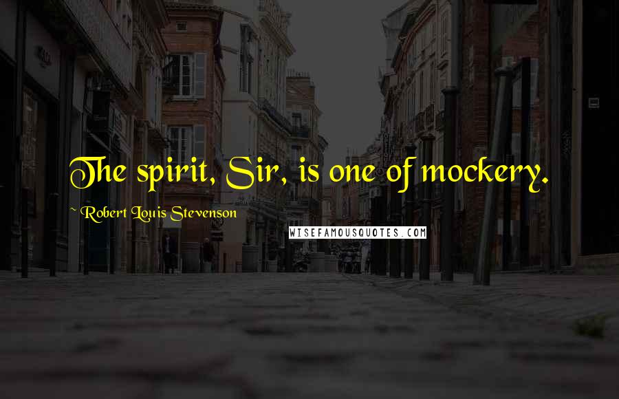 Robert Louis Stevenson Quotes: The spirit, Sir, is one of mockery.