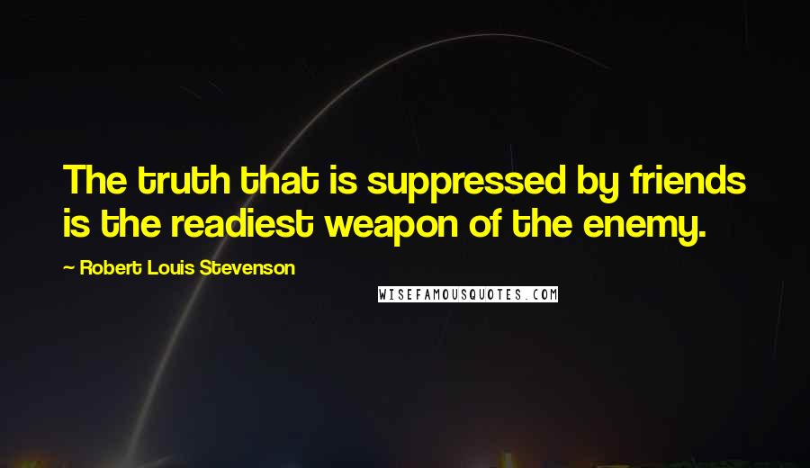 Robert Louis Stevenson Quotes: The truth that is suppressed by friends is the readiest weapon of the enemy.