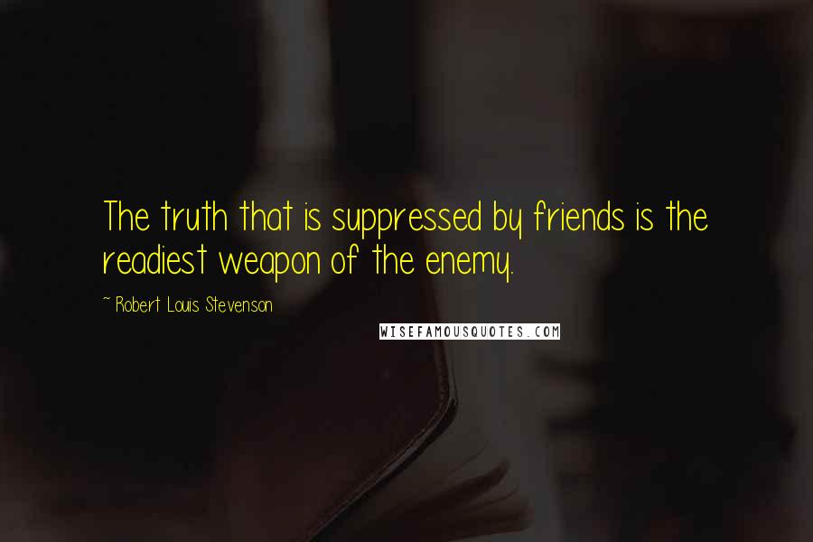 Robert Louis Stevenson Quotes: The truth that is suppressed by friends is the readiest weapon of the enemy.