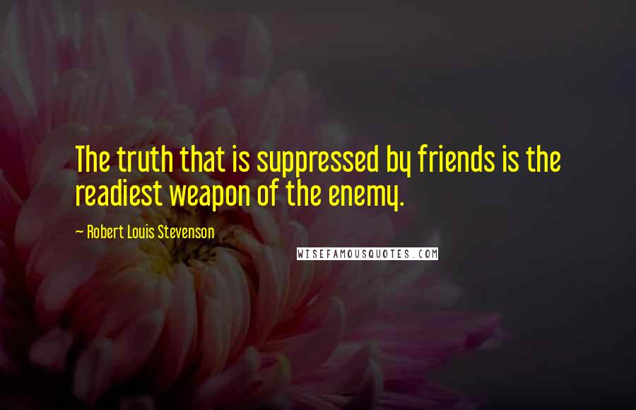 Robert Louis Stevenson Quotes: The truth that is suppressed by friends is the readiest weapon of the enemy.