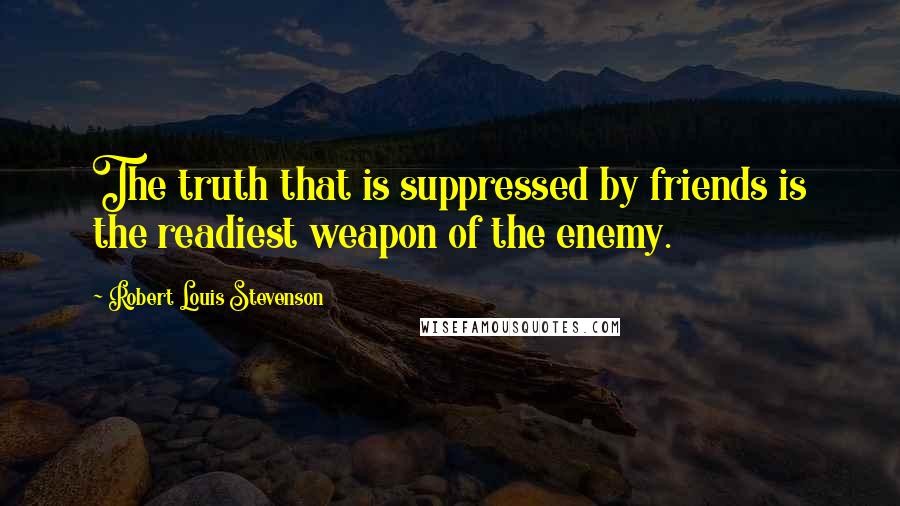 Robert Louis Stevenson Quotes: The truth that is suppressed by friends is the readiest weapon of the enemy.