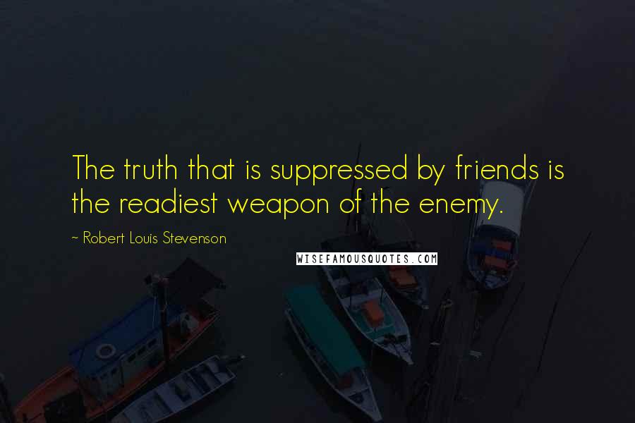 Robert Louis Stevenson Quotes: The truth that is suppressed by friends is the readiest weapon of the enemy.