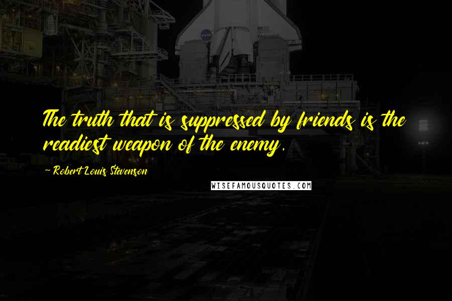 Robert Louis Stevenson Quotes: The truth that is suppressed by friends is the readiest weapon of the enemy.