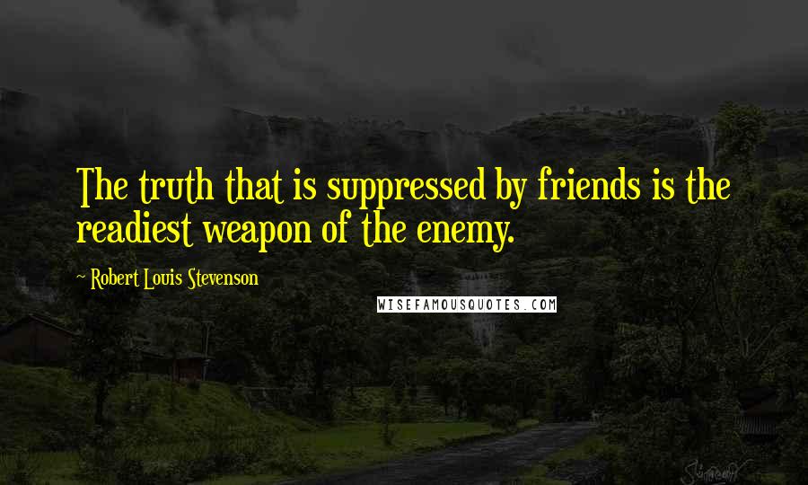 Robert Louis Stevenson Quotes: The truth that is suppressed by friends is the readiest weapon of the enemy.