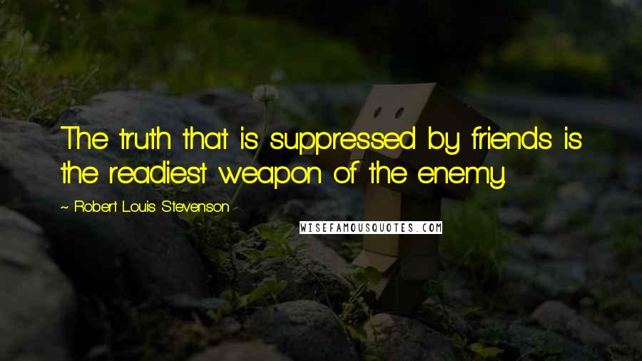 Robert Louis Stevenson Quotes: The truth that is suppressed by friends is the readiest weapon of the enemy.