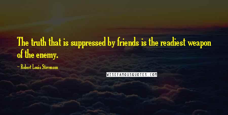 Robert Louis Stevenson Quotes: The truth that is suppressed by friends is the readiest weapon of the enemy.