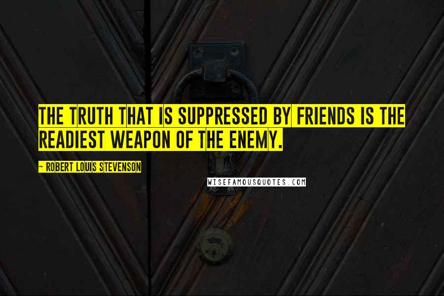 Robert Louis Stevenson Quotes: The truth that is suppressed by friends is the readiest weapon of the enemy.