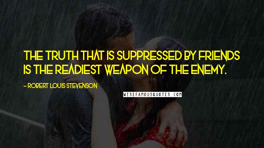 Robert Louis Stevenson Quotes: The truth that is suppressed by friends is the readiest weapon of the enemy.