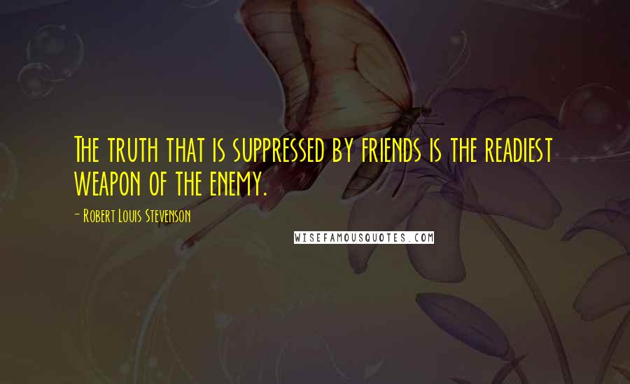 Robert Louis Stevenson Quotes: The truth that is suppressed by friends is the readiest weapon of the enemy.