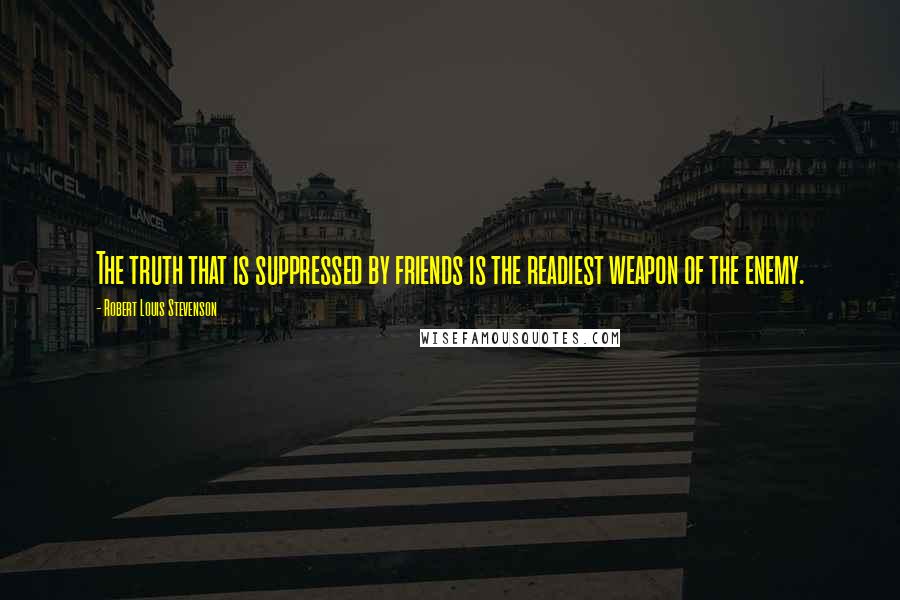 Robert Louis Stevenson Quotes: The truth that is suppressed by friends is the readiest weapon of the enemy.