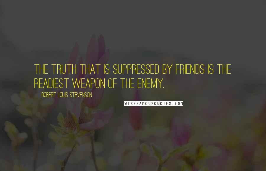 Robert Louis Stevenson Quotes: The truth that is suppressed by friends is the readiest weapon of the enemy.