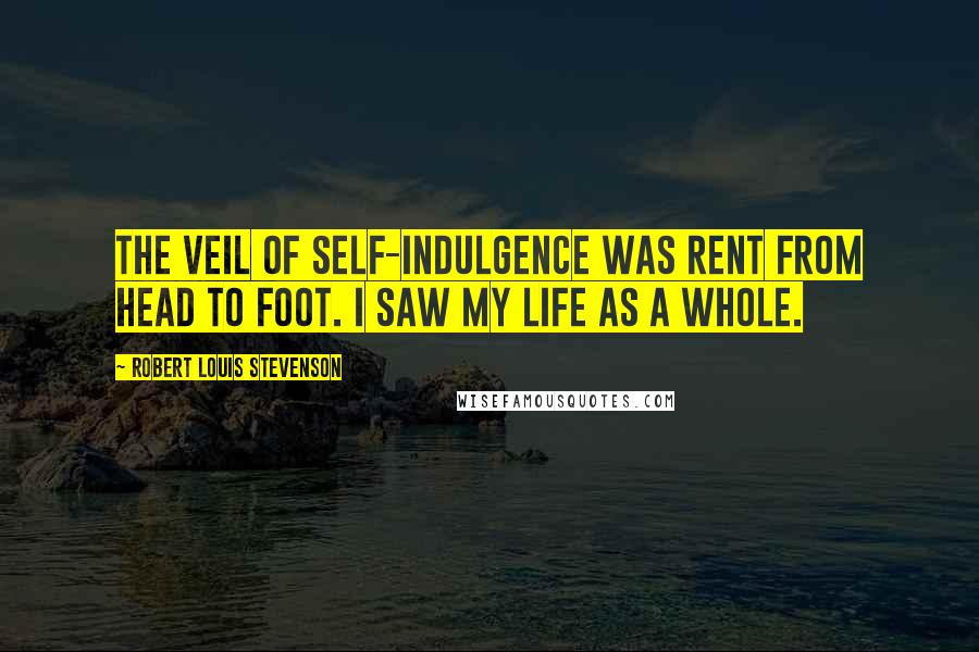 Robert Louis Stevenson Quotes: The veil of self-indulgence was rent from head to foot. I saw my life as a whole.