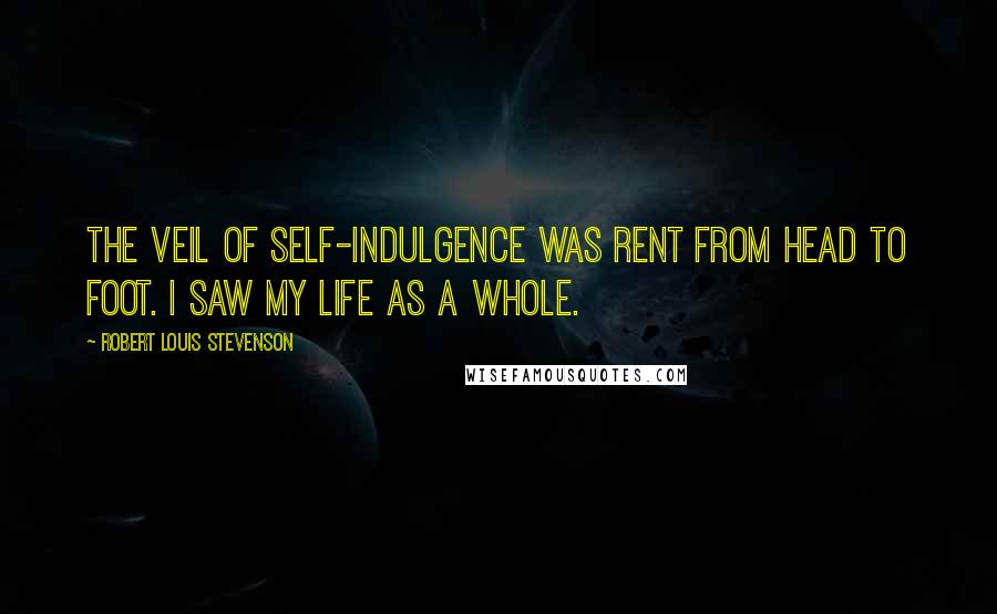 Robert Louis Stevenson Quotes: The veil of self-indulgence was rent from head to foot. I saw my life as a whole.