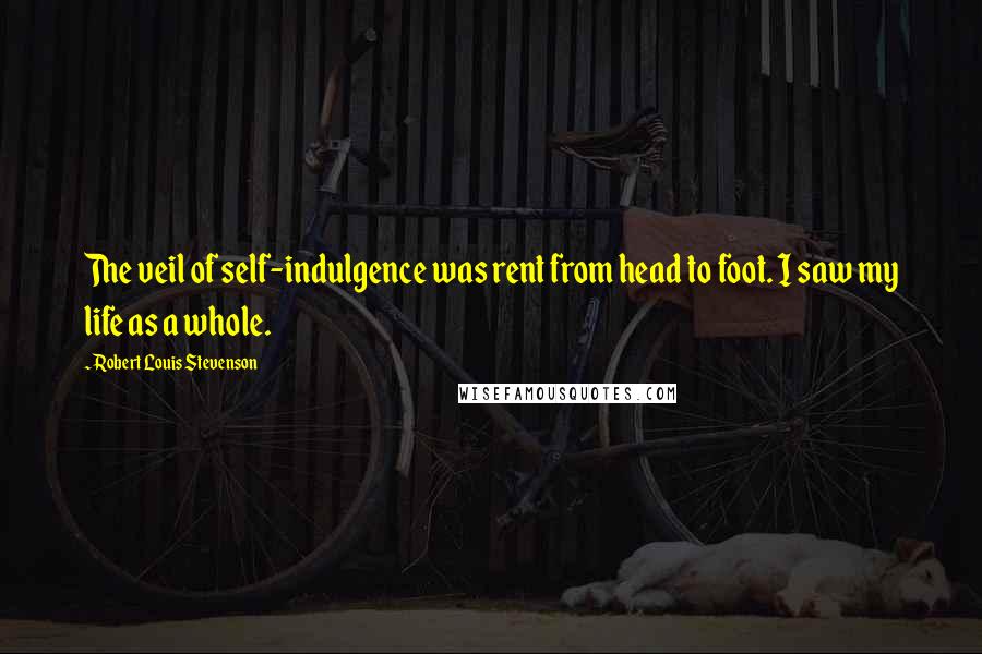 Robert Louis Stevenson Quotes: The veil of self-indulgence was rent from head to foot. I saw my life as a whole.