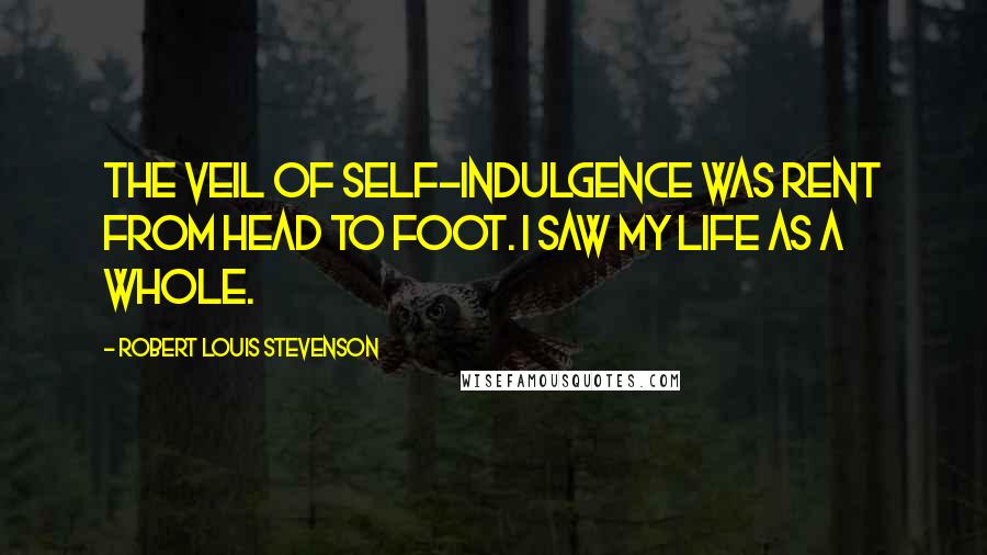 Robert Louis Stevenson Quotes: The veil of self-indulgence was rent from head to foot. I saw my life as a whole.