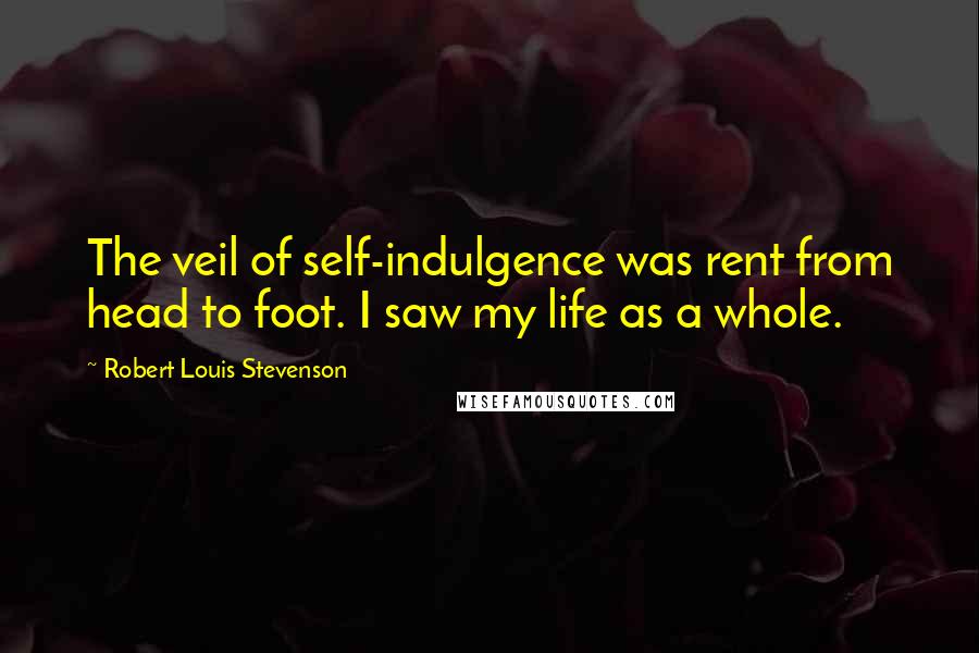 Robert Louis Stevenson Quotes: The veil of self-indulgence was rent from head to foot. I saw my life as a whole.