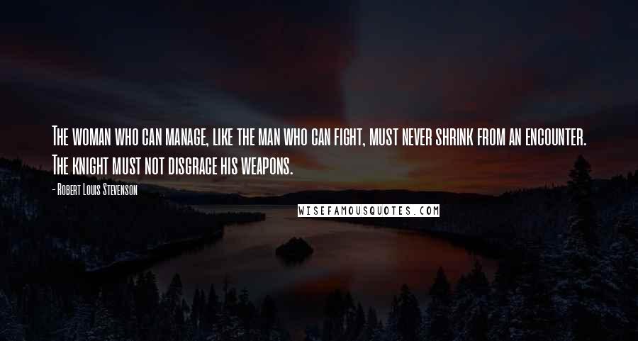 Robert Louis Stevenson Quotes: The woman who can manage, like the man who can fight, must never shrink from an encounter. The knight must not disgrace his weapons.