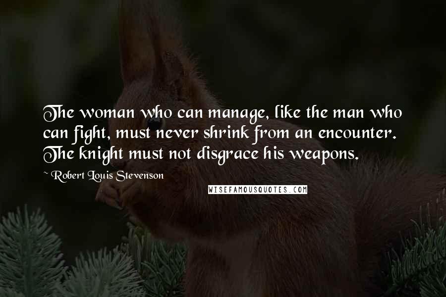 Robert Louis Stevenson Quotes: The woman who can manage, like the man who can fight, must never shrink from an encounter. The knight must not disgrace his weapons.