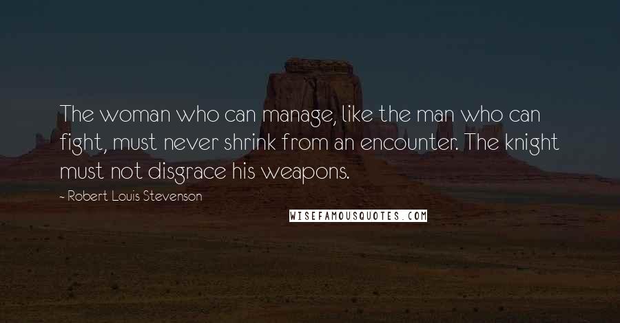 Robert Louis Stevenson Quotes: The woman who can manage, like the man who can fight, must never shrink from an encounter. The knight must not disgrace his weapons.