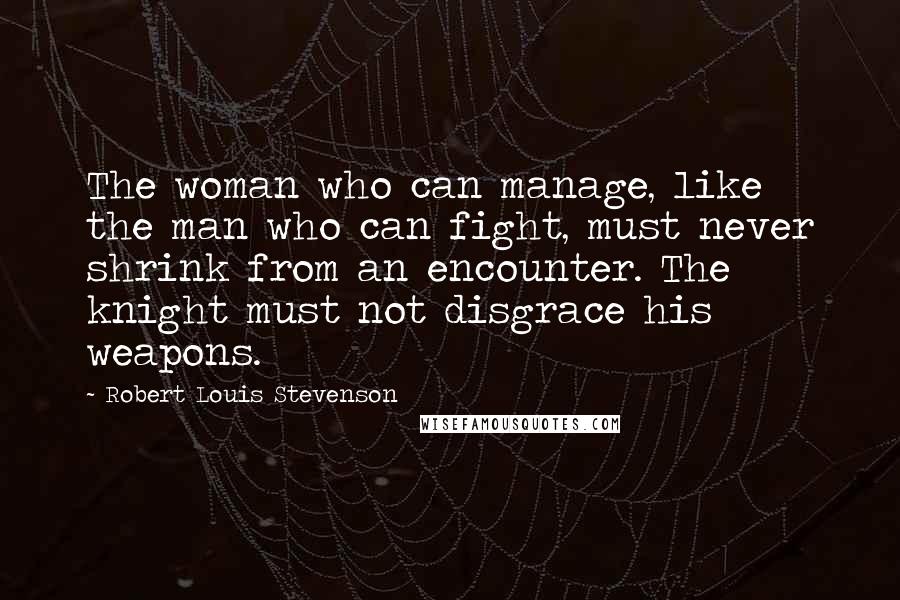 Robert Louis Stevenson Quotes: The woman who can manage, like the man who can fight, must never shrink from an encounter. The knight must not disgrace his weapons.