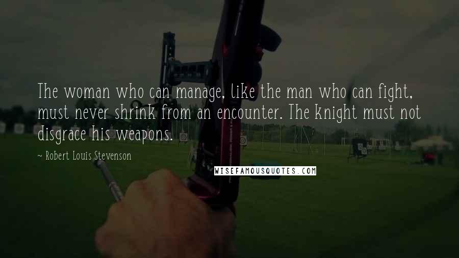 Robert Louis Stevenson Quotes: The woman who can manage, like the man who can fight, must never shrink from an encounter. The knight must not disgrace his weapons.