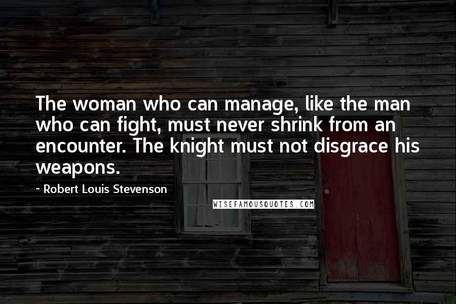 Robert Louis Stevenson Quotes: The woman who can manage, like the man who can fight, must never shrink from an encounter. The knight must not disgrace his weapons.