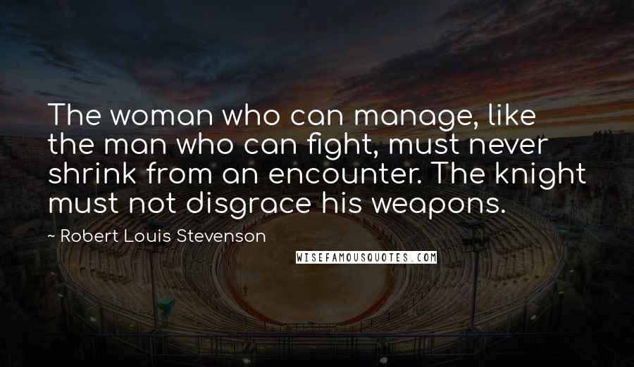 Robert Louis Stevenson Quotes: The woman who can manage, like the man who can fight, must never shrink from an encounter. The knight must not disgrace his weapons.