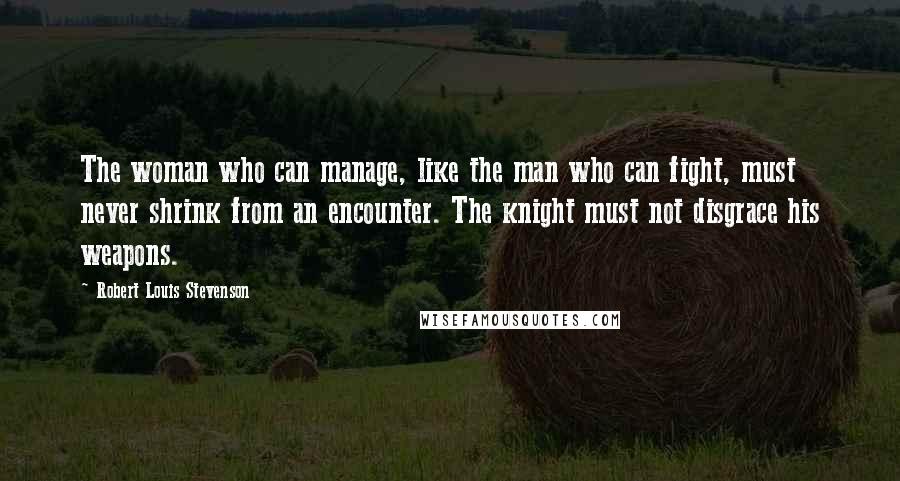 Robert Louis Stevenson Quotes: The woman who can manage, like the man who can fight, must never shrink from an encounter. The knight must not disgrace his weapons.