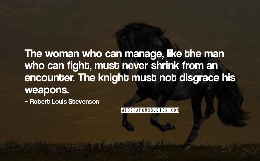 Robert Louis Stevenson Quotes: The woman who can manage, like the man who can fight, must never shrink from an encounter. The knight must not disgrace his weapons.