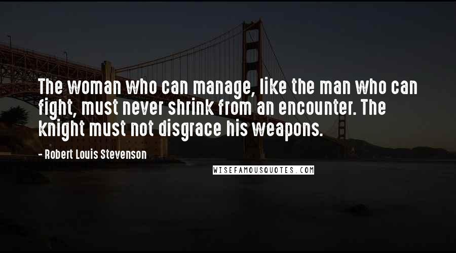 Robert Louis Stevenson Quotes: The woman who can manage, like the man who can fight, must never shrink from an encounter. The knight must not disgrace his weapons.