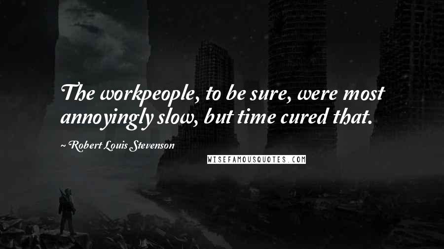 Robert Louis Stevenson Quotes: The workpeople, to be sure, were most annoyingly slow, but time cured that.