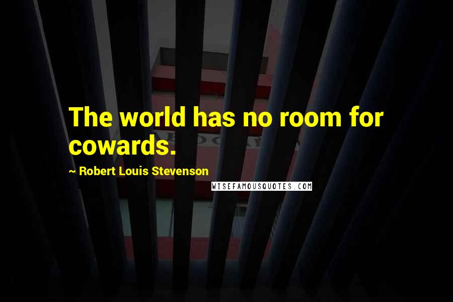 Robert Louis Stevenson Quotes: The world has no room for cowards.