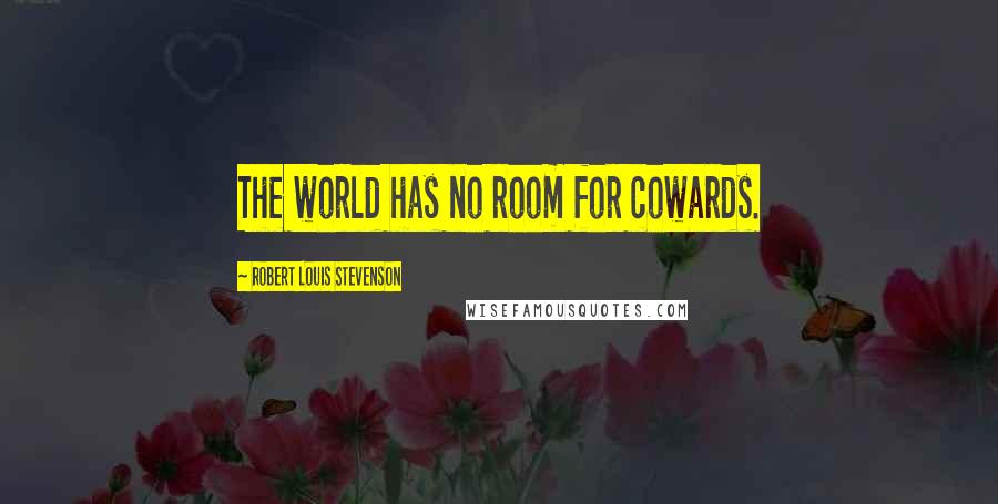 Robert Louis Stevenson Quotes: The world has no room for cowards.