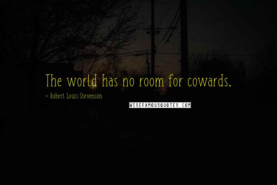 Robert Louis Stevenson Quotes: The world has no room for cowards.