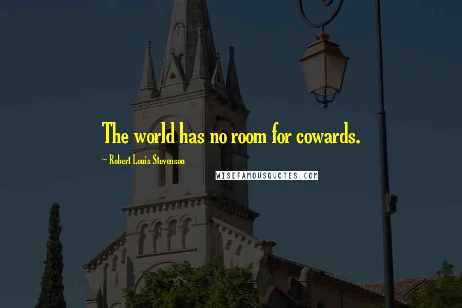 Robert Louis Stevenson Quotes: The world has no room for cowards.