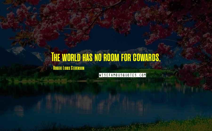 Robert Louis Stevenson Quotes: The world has no room for cowards.