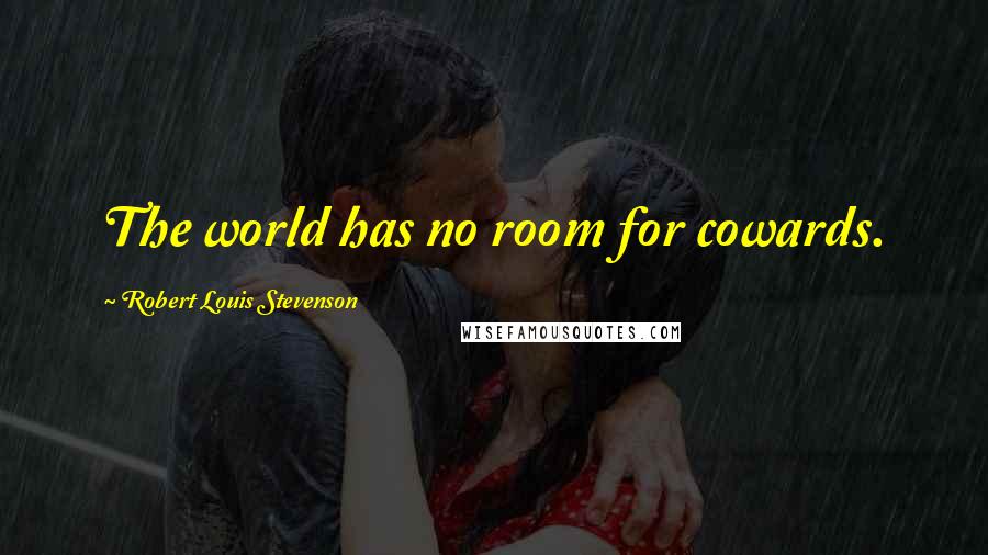 Robert Louis Stevenson Quotes: The world has no room for cowards.