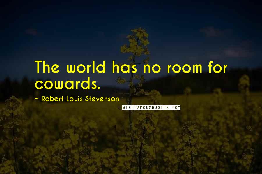 Robert Louis Stevenson Quotes: The world has no room for cowards.