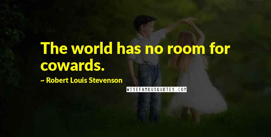 Robert Louis Stevenson Quotes: The world has no room for cowards.